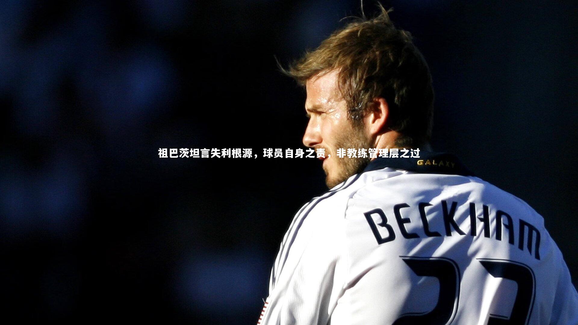 【C7世界领先的在线娱乐品牌】祖巴茨坦言失利根源，球员自身之责，非教练管理层之过