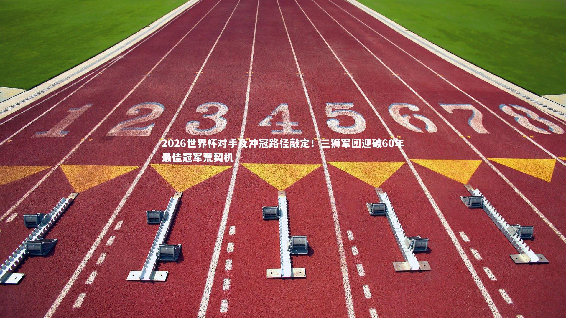 2026世界杯对手及冲冠路径敲定！三狮军团迎破60年最佳冠军荒契机