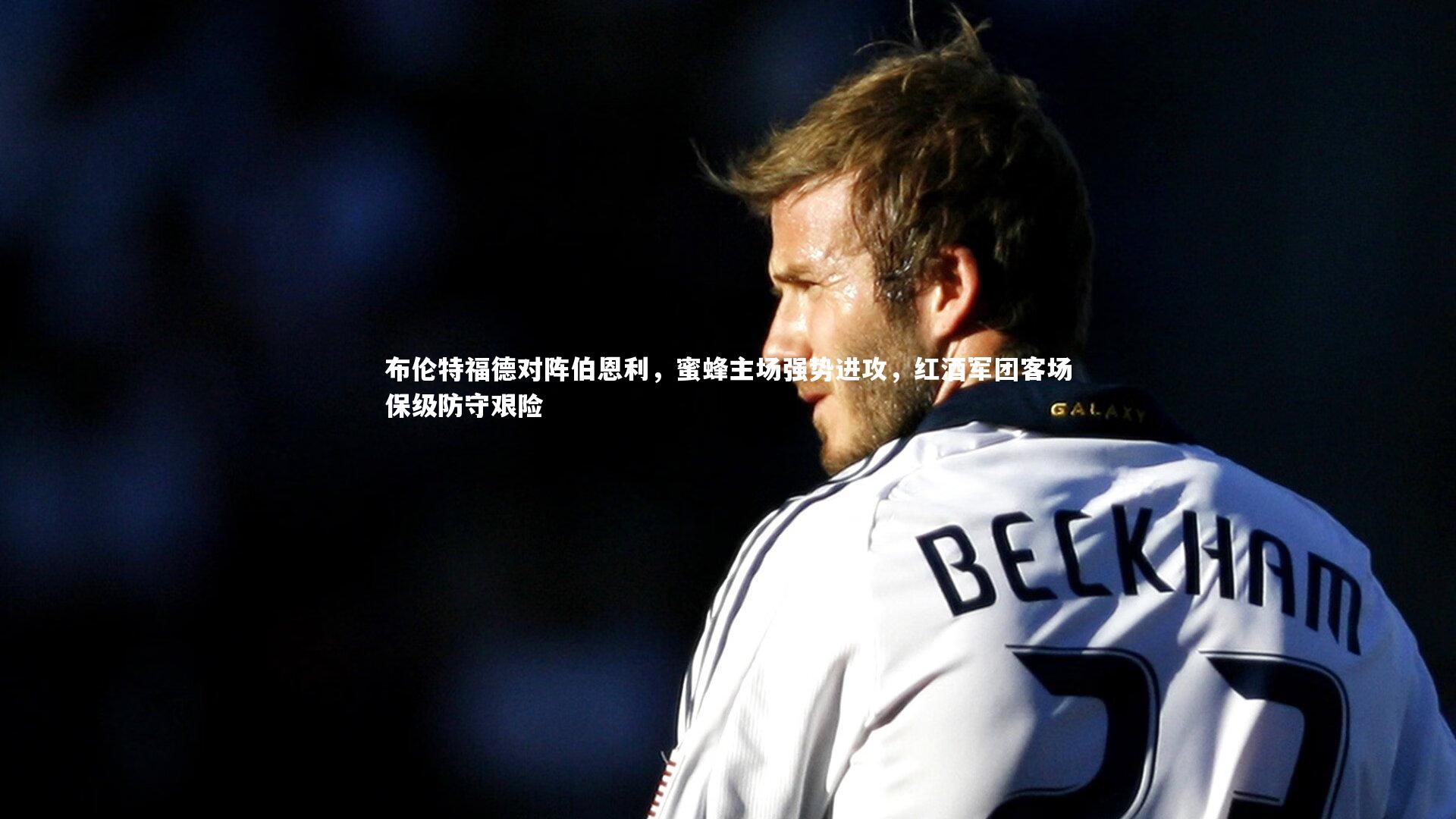 布伦特福德对阵伯恩利,蜜蜂主场强势进攻,红酒军团客场保级防守艰险