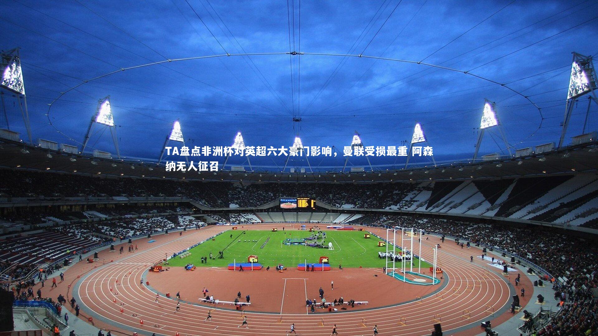 C7：TA盘点非洲杯对英超六大豪门影响，曼联受损最重 阿森纳无人征召