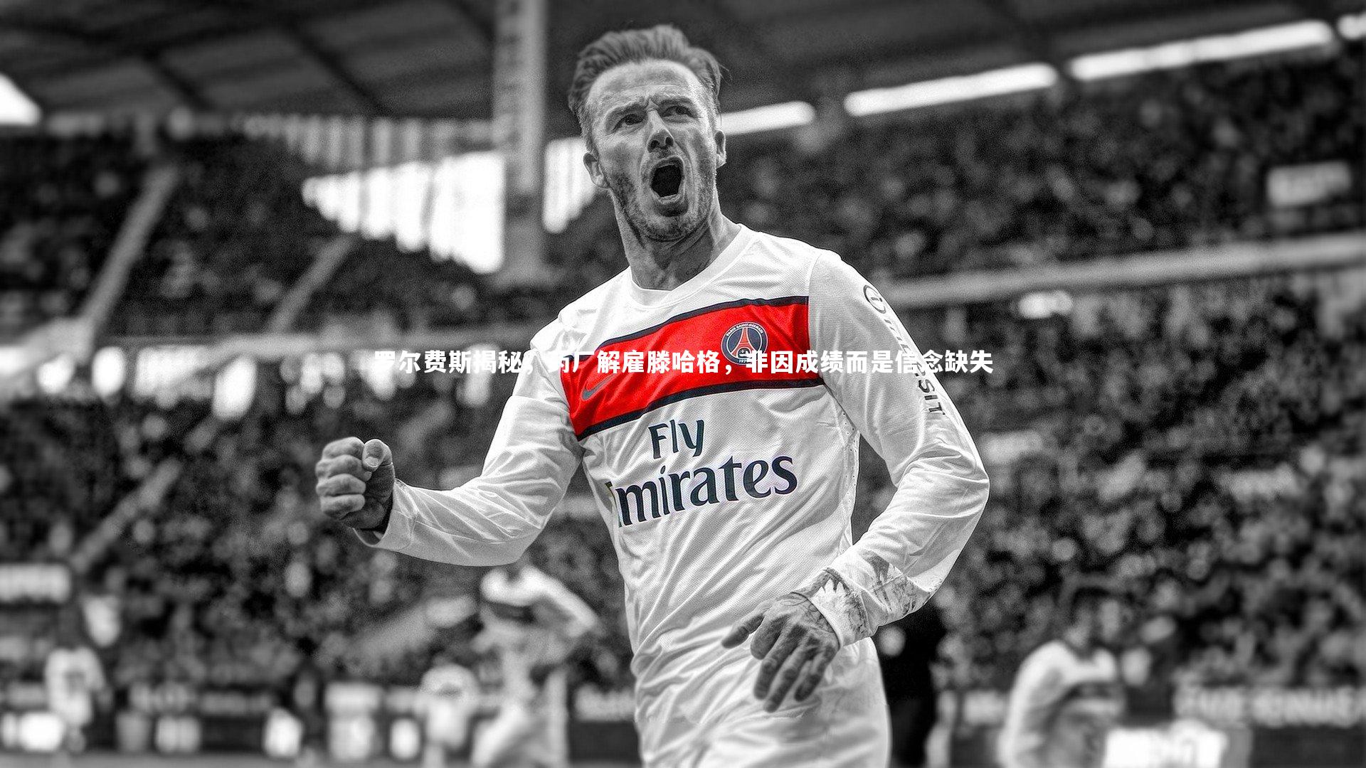 罗尔费斯揭秘,药厂解雇滕哈格,非因成绩而是信念缺失