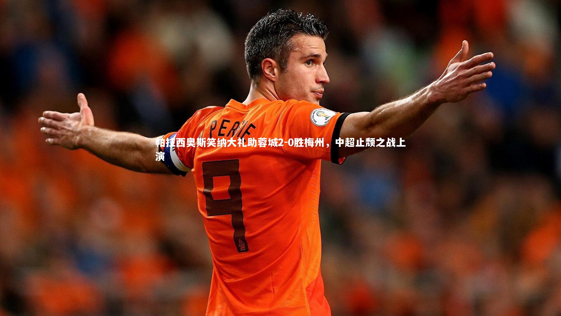 帕拉西奥斯笑纳大礼助蓉城2-0胜梅州,中超止颓之战上演