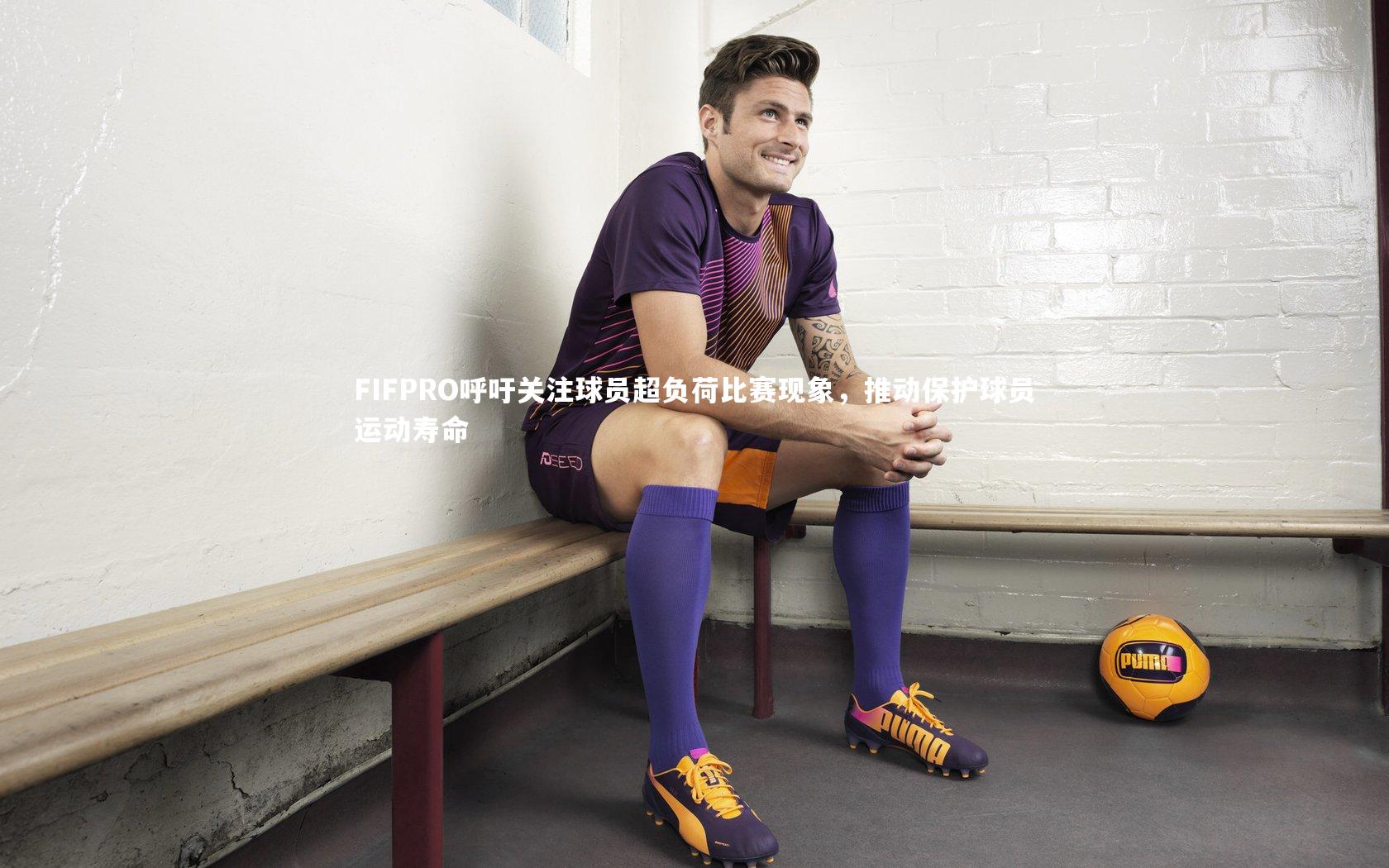 C7世界领先的在线娱乐品牌_FIFPRO呼吁关注球员超负荷比赛现象，推动保护球员运动寿命